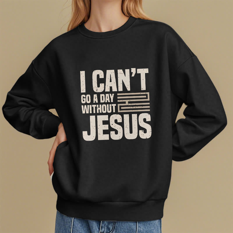 Classic Style I Can't Go A Day Without Jesus Fleece Lined Polyester Sweatshirt